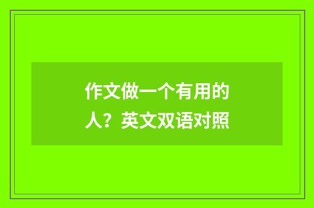 作文做一个有用的人？英文双语对照