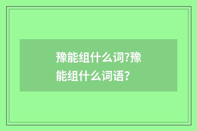 豫能组什么词?豫能组什么词语?