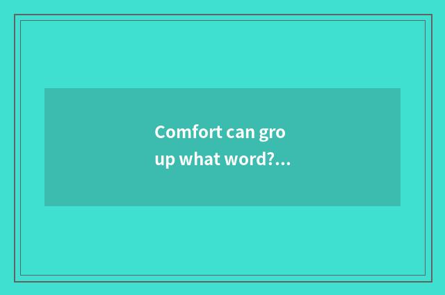 Comfort can group what word? Comfort can group what term?