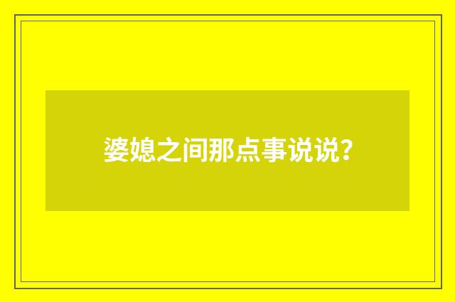 婆媳之间那点事说说？