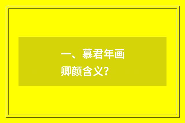 一、慕君年画卿颜含义？