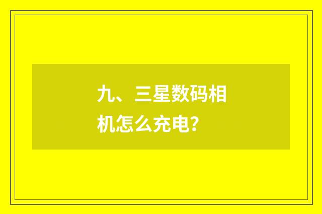 九、三星数码相机怎么充电？