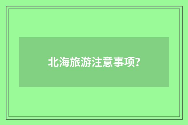 北海旅游注意事项？