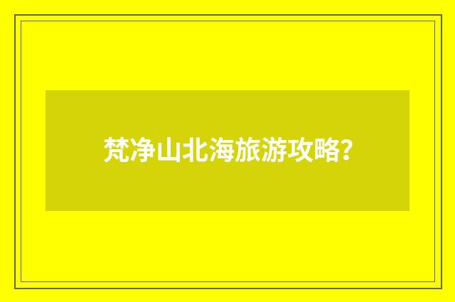 梵净山北海旅游攻略？