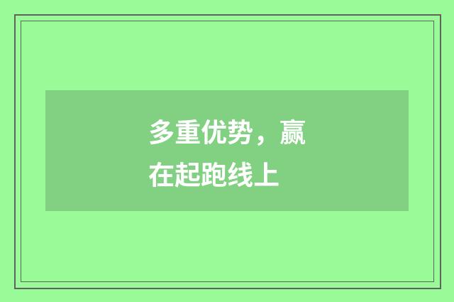多重优势，赢在起跑线上