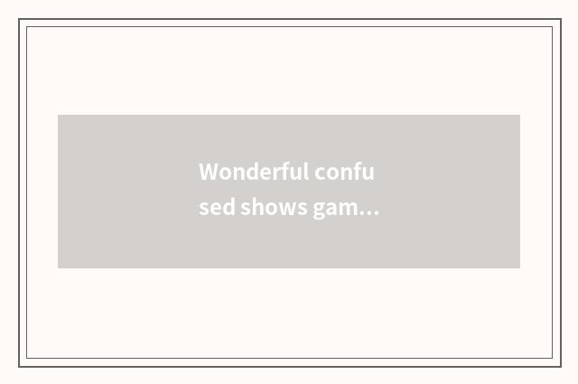Wonderful confused shows game of true person recreation