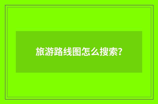 旅游路线图怎么搜索？