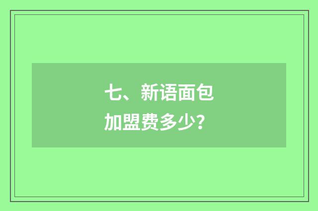 七、新语面包加盟费多少？