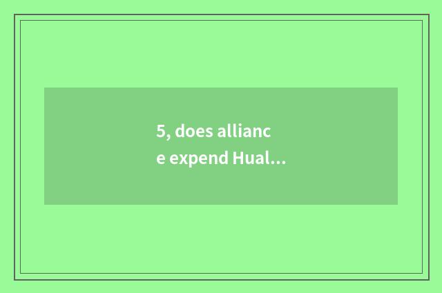 5, does alliance expend Hualaishijia how many?