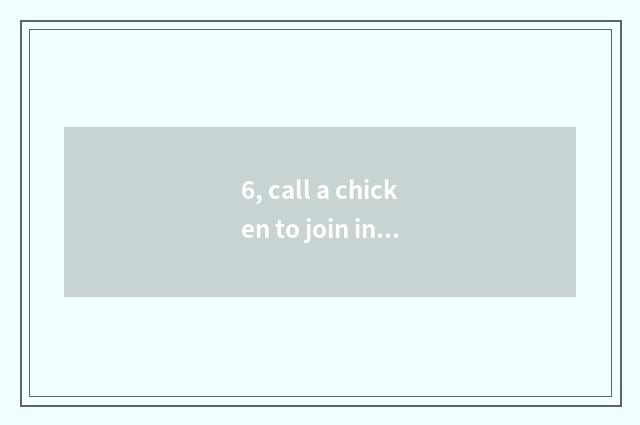 6, call a chicken to join in how much cost is? Call a chicken to join in how muc