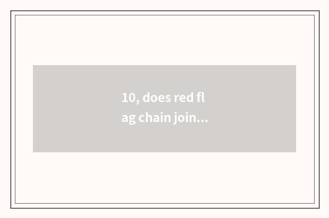 10, does red flag chain join in how much to expend?