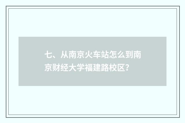 七、从南京火车站怎么到南京财经大学福建路校区？