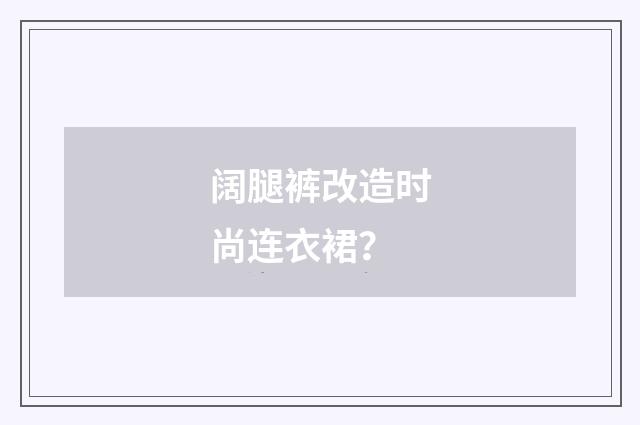 阔腿裤改造时尚连衣裙？