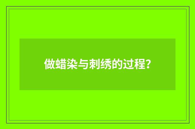 做蜡染与刺绣的过程？