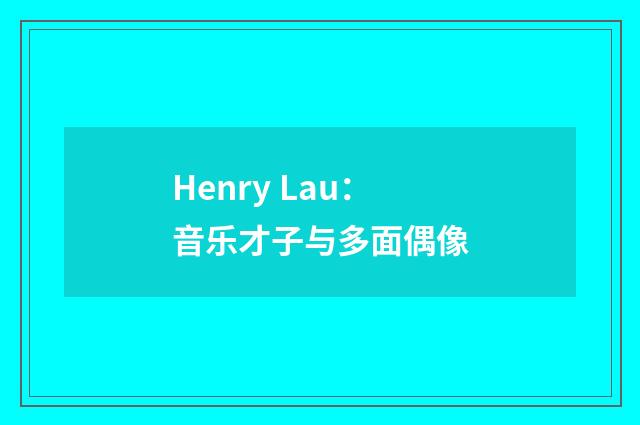 Henry Lau：音乐才子与多面偶像