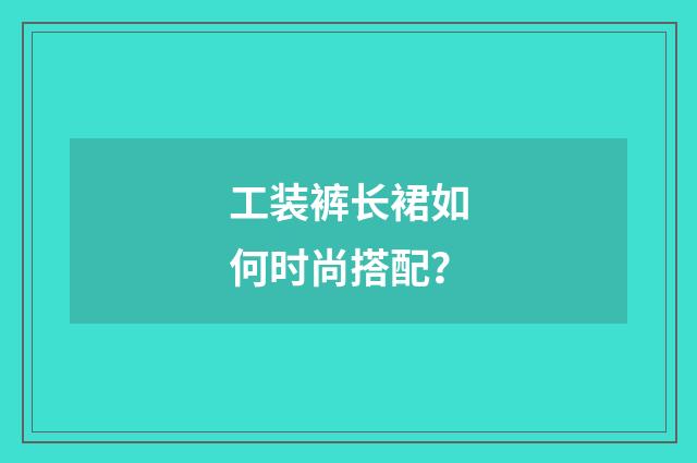 工装裤长裙如何时尚搭配？
