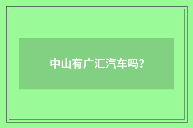 中山有广汇汽车吗？