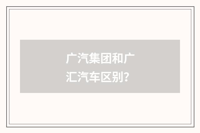 广汽集团和广汇汽车区别？