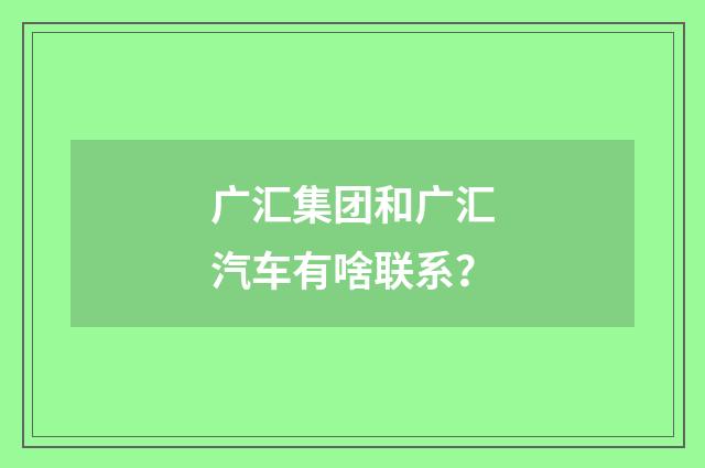 广汇集团和广汇汽车有啥联系？