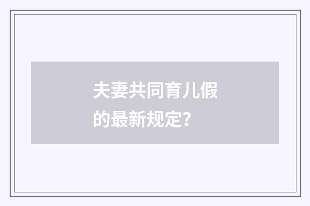 夫妻共同育儿假的最新规定？