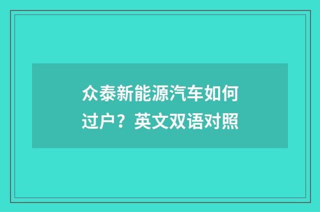 众泰新能源汽车如何过户?英文双语对照
