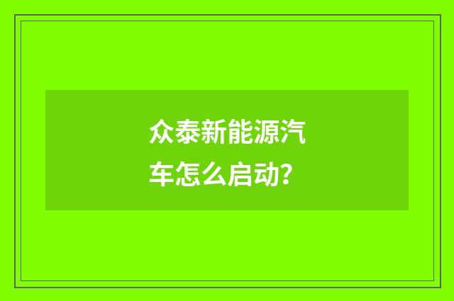 众泰新能源汽车怎么启动？