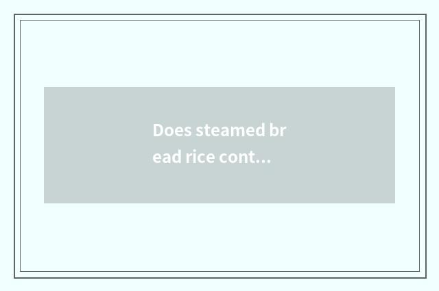 Does steamed bread rice contain candy amount?