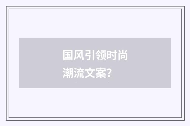 国风引领时尚潮流文案？