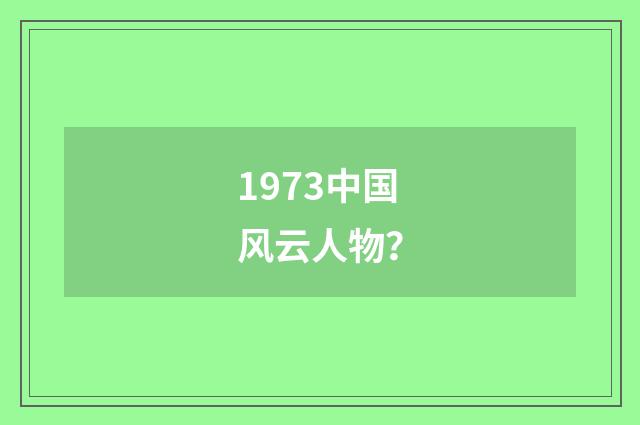 1973中国风云人物？