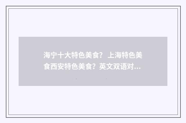 海宁十大特色美食？ 上海特色美食西安特色美食？英文双语对照