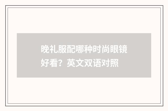 晚礼服配哪种时尚眼镜好看？英文双语对照