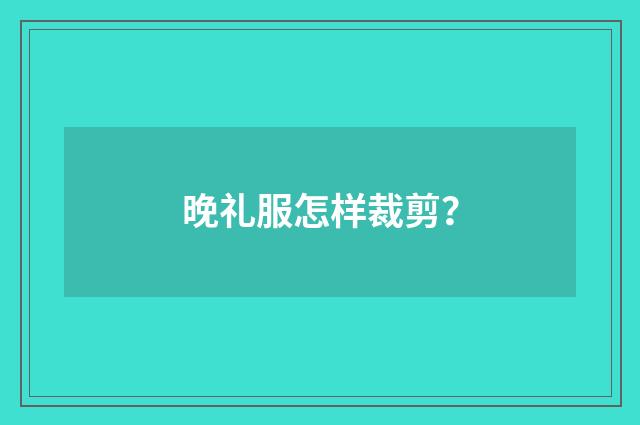 晚礼服怎样裁剪？