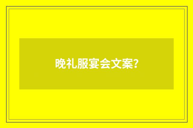 晚礼服宴会文案？