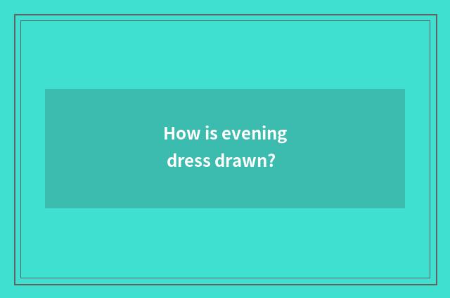 How is evening dress drawn?