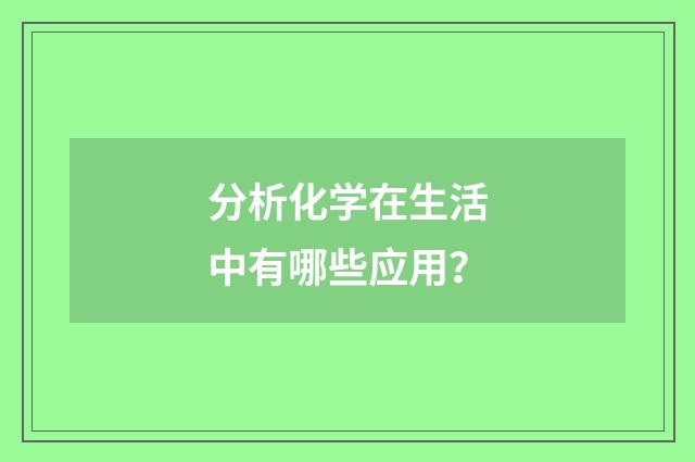 分析化学在生活中有哪些应用？