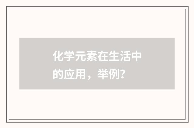 化学元素在生活中的应用，举例？