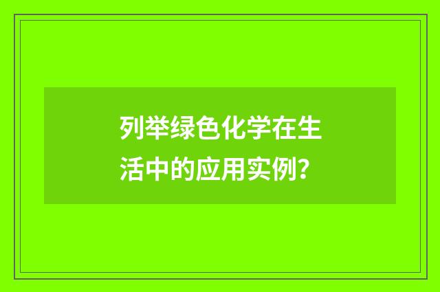 列举绿色化学在生活中的应用实例?