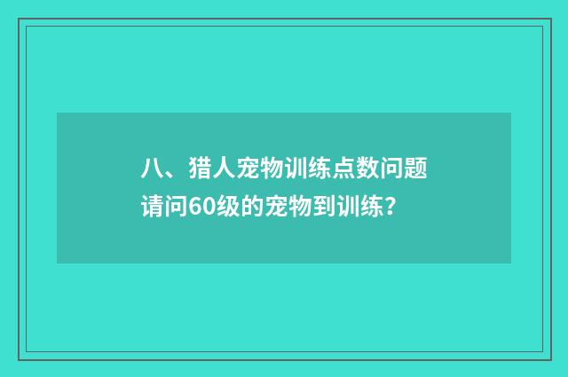 八、猎人宠物训练点数问题请问60级的宠物到训练？
