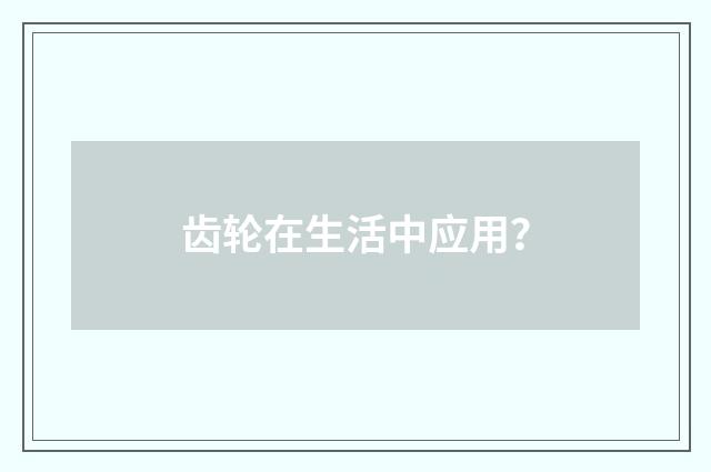 齿轮在生活中应用?