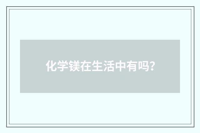 化学镁在生活中有吗？