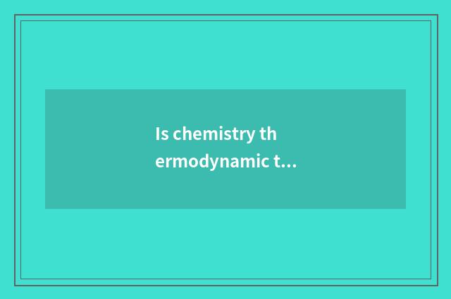 Is chemistry thermodynamic the application in the life?