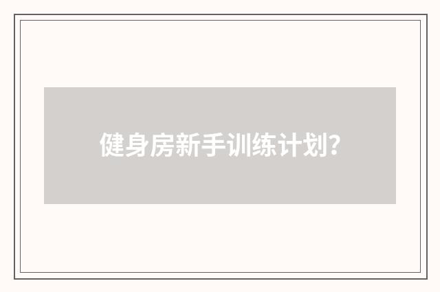 健身房新手训练计划？