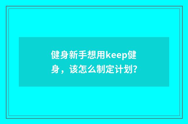 健身新手想用keep健身，该怎么制定计划？