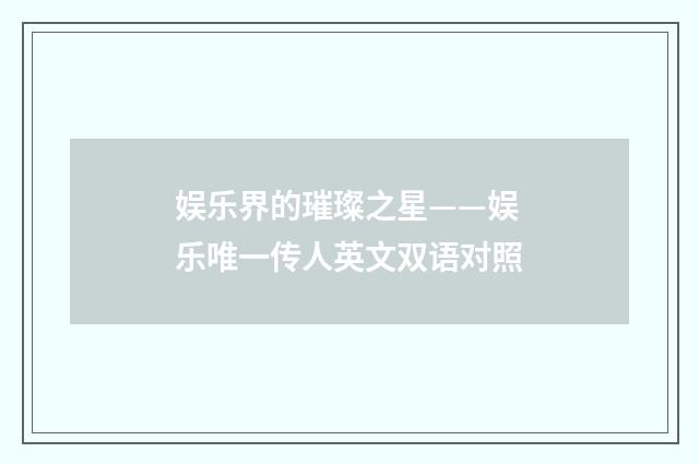 娱乐界的璀璨之星——娱乐唯一传人英文双语对照