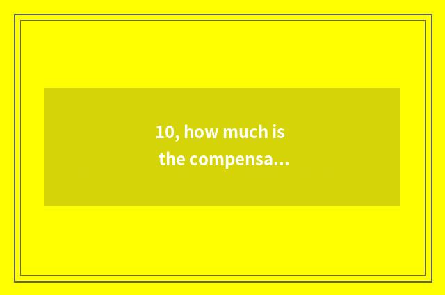10, how much is the compensation of company culture commissioner of Shenzhen? Ho