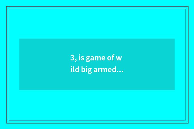 3, is game of wild big armed escort ordinal?