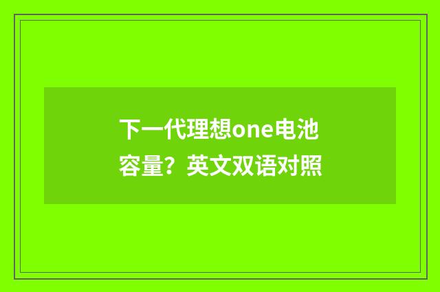 下一代理想one电池容量？英文双语对照