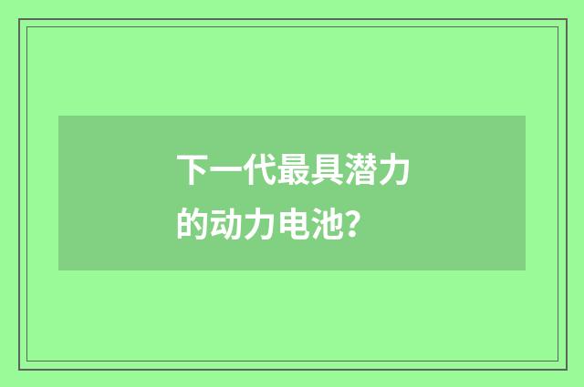 下一代最具潜力的动力电池？