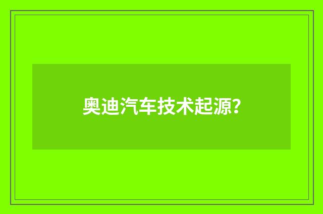 奥迪汽车技术起源？