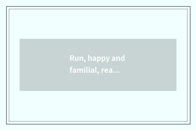 Run, happy and familial, really foolish true foolish still keeps hey